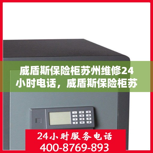 威盾斯保险柜苏州维修24小时电话，威盾斯保险柜苏州专业维修热线，全天候服务保障