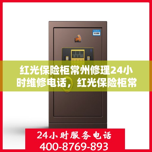 红光保险柜常州修理24小时维修电话，红光保险柜常州专业维修团队，全天候服务热线，保障您的安全无忧