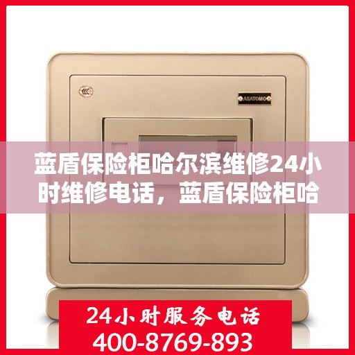 蓝盾保险柜哈尔滨维修24小时维修电话，蓝盾保险柜哈尔滨紧急维修热线全天候服务