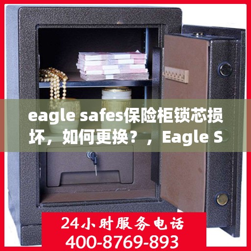 eagle safes保险柜锁芯损坏，如何更换？，Eagle Safes保险柜锁芯更换指南，解决锁芯损坏问题
