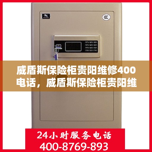 威盾斯保险柜贵阳维修400电话，威盾斯保险柜贵阳维修服务热线400电话详解