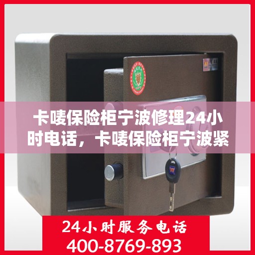 卡唛保险柜宁波修理24小时电话，卡唛保险柜宁波紧急维修热线全天候服务开启