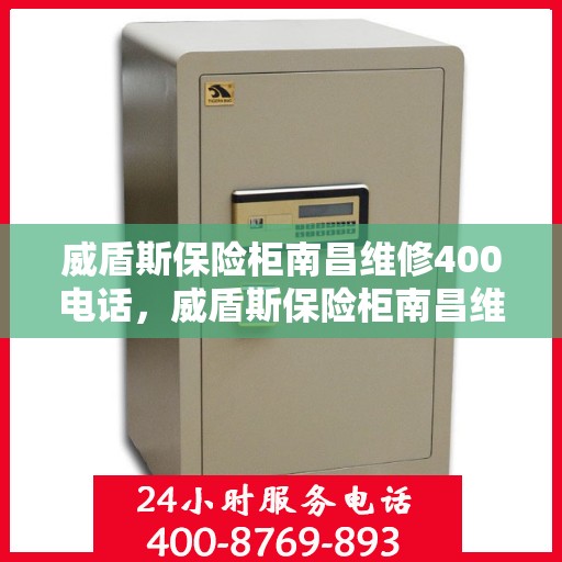 威盾斯保险柜南昌维修400电话，威盾斯保险柜南昌维修热线400电话全攻略