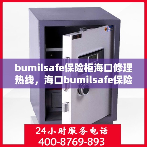 bumilsafe保险柜海口修理热线，海口bumilsafe保险柜专业维修服务热线