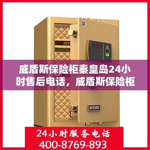 威盾斯保险柜秦皇岛24小时售后电话，威盾斯保险柜秦皇岛全天候售后热线及服务保障