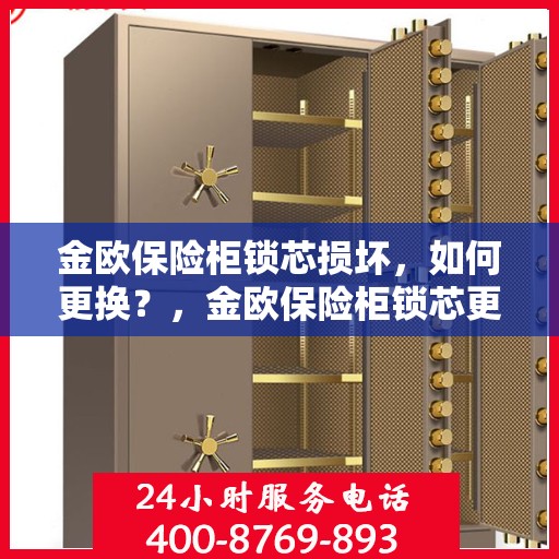 金欧保险柜锁芯损坏，如何更换？，金欧保险柜锁芯更换指南，解决锁芯损坏问题