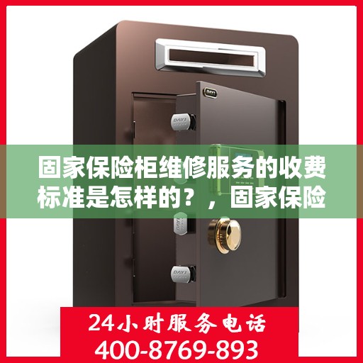 固家保险柜维修服务的收费标准是怎样的？，固家保险柜维修服务收费详解，了解维修费用构成与标准！