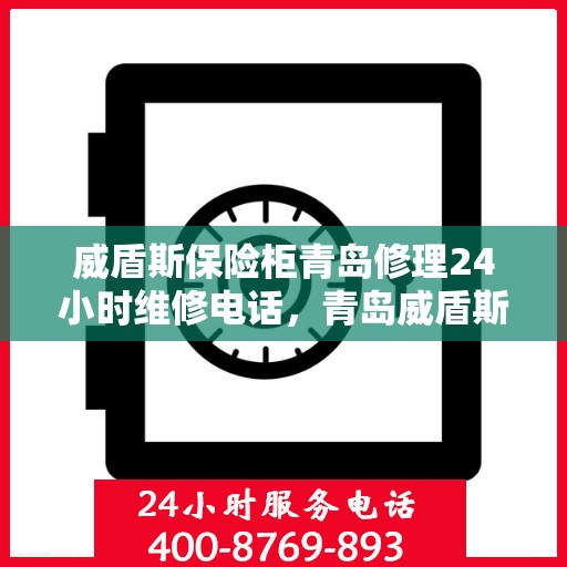 威盾斯保险柜青岛修理24小时维修电话，青岛威盾斯保险柜紧急修理服务，全天候专业维修团队热线开通！