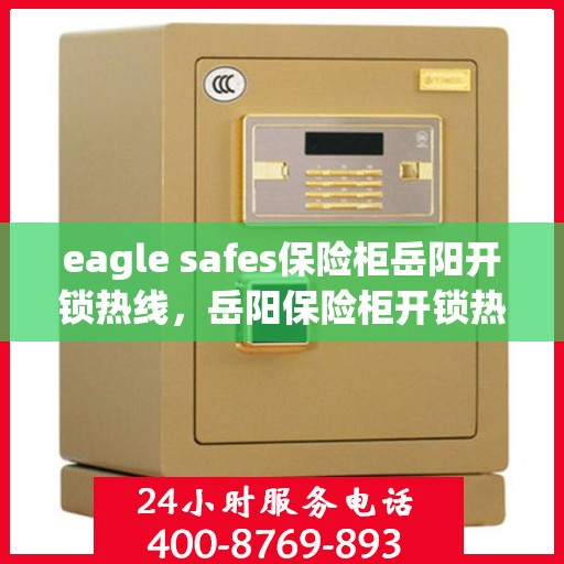 eagle safes保险柜岳阳开锁热线，岳阳保险柜开锁热线，Eagle Safes专业开锁服务