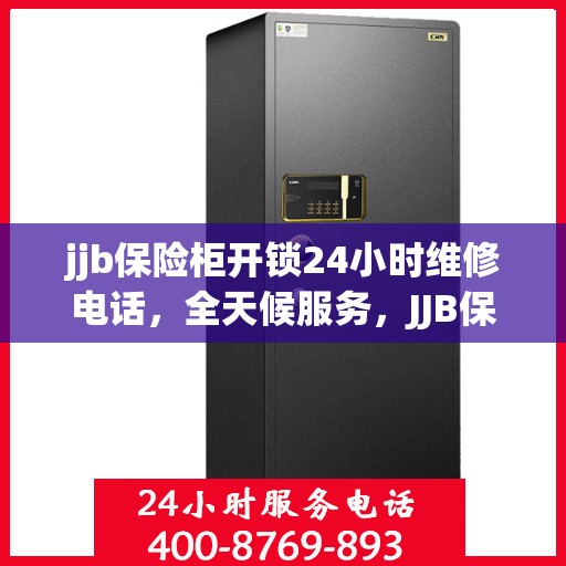 jjb保险柜开锁24小时维修电话，全天候服务，JJB保险柜解锁及维修热线