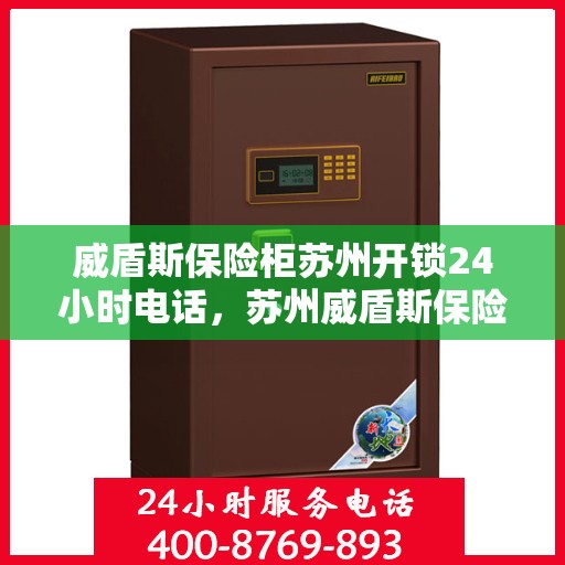 威盾斯保险柜苏州开锁24小时电话，苏州威盾斯保险柜开锁热线全天候服务，专业解锁无忧