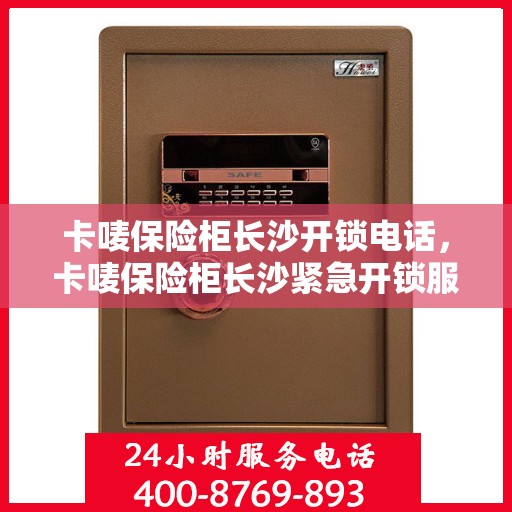 卡唛保险柜长沙开锁电话，卡唛保险柜长沙紧急开锁服务热线