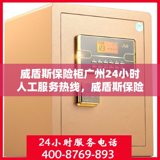 威盾斯保险柜广州24小时人工服务热线，威盾斯保险柜广州全天候人工服务热线解锁您的安全需求