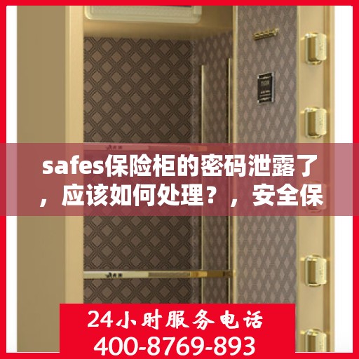 safes保险柜的密码泄露了，应该如何处理？，安全保险柜密码泄露危机处理指南