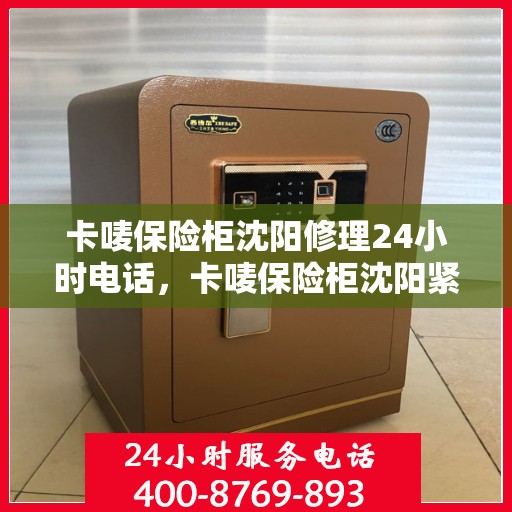 卡唛保险柜沈阳修理24小时电话，卡唛保险柜沈阳紧急维修热线全天候服务
