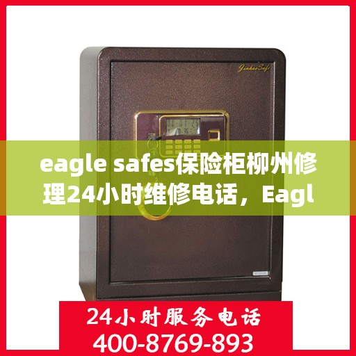 eagle safes保险柜柳州修理24小时维修电话，Eagle Safes保险柜柳州专业修理团队，全天候24小时维修电话为您服务