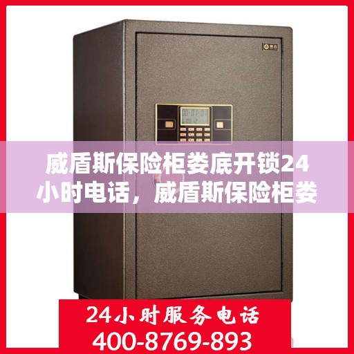 威盾斯保险柜娄底开锁24小时电话，威盾斯保险柜娄底开锁服务热线全天候在线