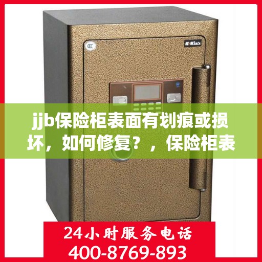 jjb保险柜表面有划痕或损坏，如何修复？，保险柜表面划痕损坏修复指南，jjb保险柜修复方法与技巧