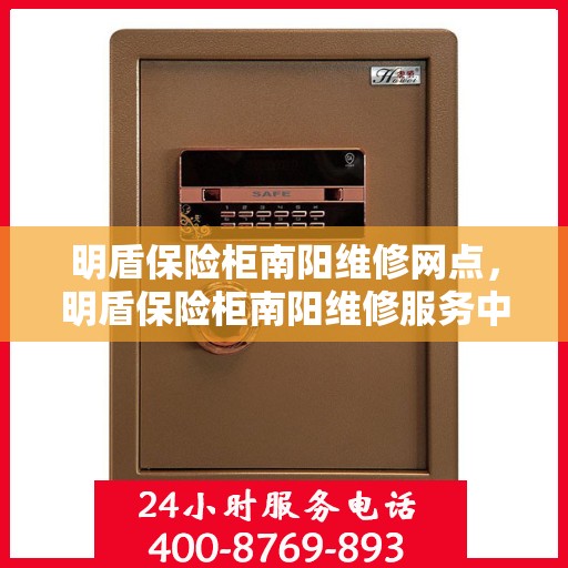 明盾保险柜南阳维修网点，明盾保险柜南阳维修服务中心，专业售后，快速响应