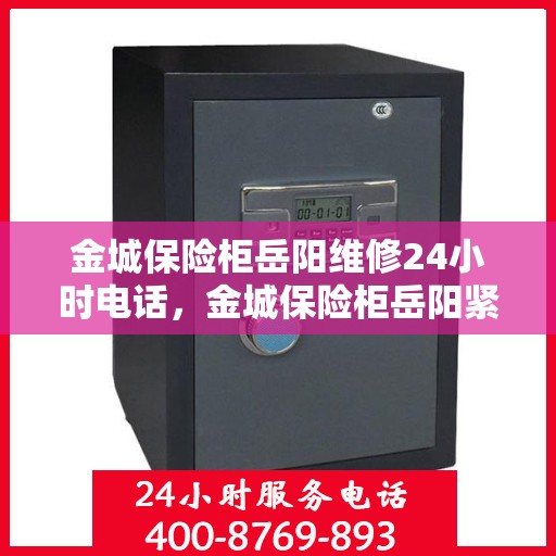 金城保险柜岳阳维修24小时电话，金城保险柜岳阳紧急维修热线全天候服务