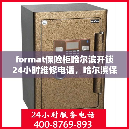 format保险柜哈尔滨开锁24小时维修电话，哈尔滨保险柜开锁维修，全天候服务热线与格式解析