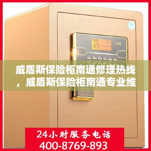 威盾斯保险柜南通修理热线，威盾斯保险柜南通专业维修服务热线揭秘