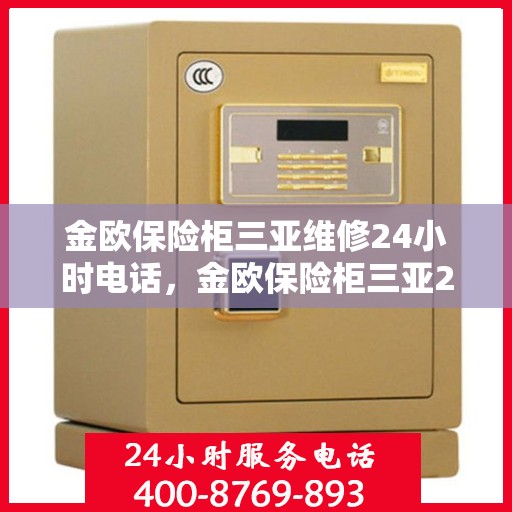 金欧保险柜三亚维修24小时电话，金欧保险柜三亚24小时专业维修服务热线