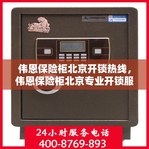 伟恩保险柜北京开锁热线，伟恩保险柜北京专业开锁服务热线