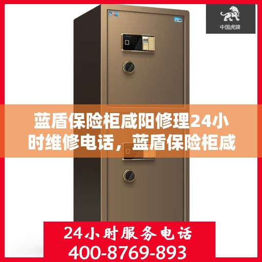 蓝盾保险柜咸阳修理24小时维修电话，蓝盾保险柜咸阳紧急修理服务，全天候专业维修团队热线开启！