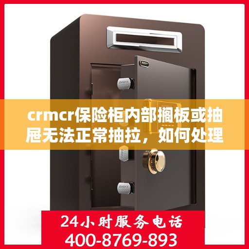 crmcr保险柜内部搁板或抽屉无法正常抽拉，如何处理？，解决CRMCR保险柜内部搁板或抽屉抽拉问题的方法与技巧