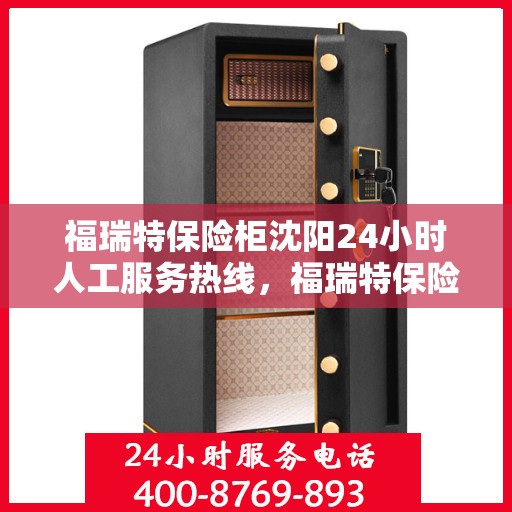 福瑞特保险柜沈阳24小时人工服务热线，福瑞特保险柜沈阳全天候人工服务热线，解锁您的安全需求