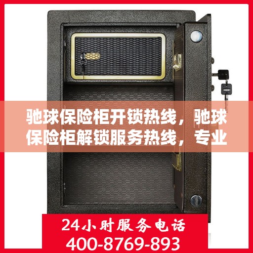 驰球保险柜开锁热线，驰球保险柜解锁服务热线，专业解锁，快速响应