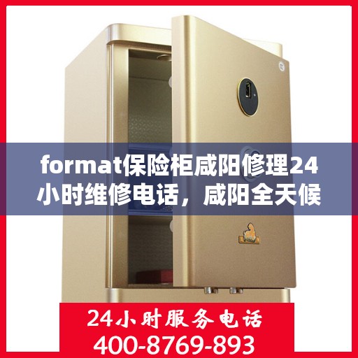 format保险柜咸阳修理24小时维修电话，咸阳全天候保险柜修理服务及维修电话专线