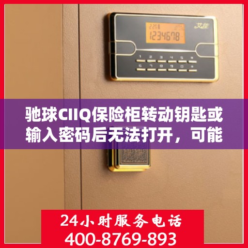驰球CIIQ保险柜转动钥匙或输入密码后无法打开，可能是什么原因？，驰球CIIQ保险柜开启故障，钥匙转动或密码输入后无法打开之谜标题可能涉及原因解析