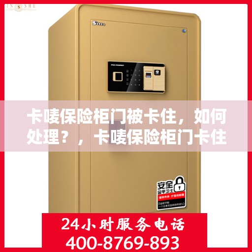 卡唛保险柜门被卡住，如何处理？，卡唛保险柜门卡住解决方法指南