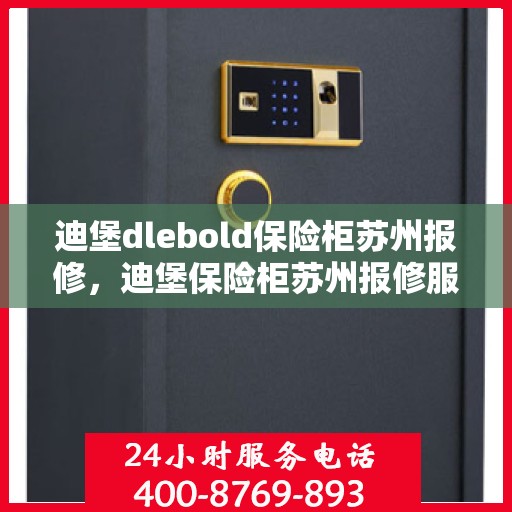 迪堡dlebold保险柜苏州报修，迪堡保险柜苏州报修服务指南