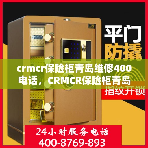 crmcr保险柜青岛维修400电话，CRMCR保险柜青岛维修服务热线400电话详解