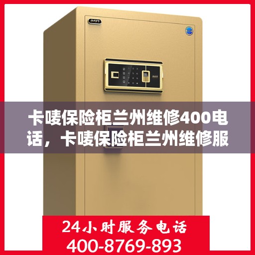 卡唛保险柜兰州维修400电话，卡唛保险柜兰州维修服务热线400电话详解
