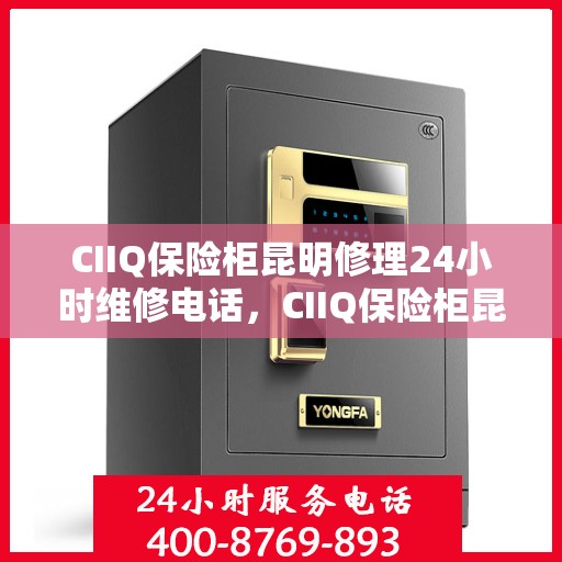 CIIQ保险柜昆明修理24小时维修电话，CIIQ保险柜昆明紧急维修服务热线全天候响应