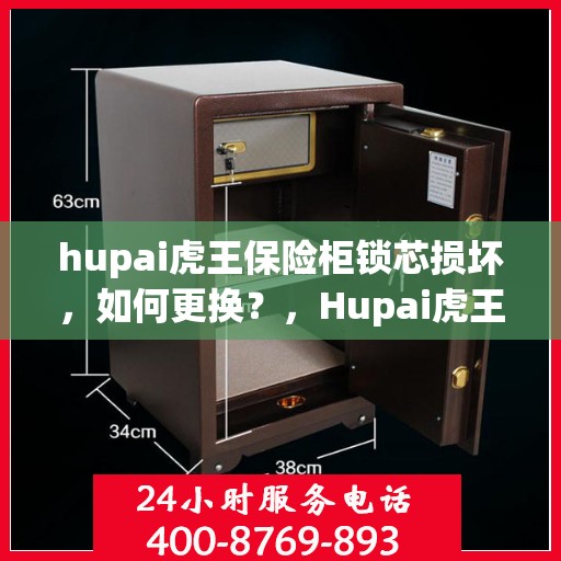 hupai虎王保险柜锁芯损坏，如何更换？，Hupai虎王保险柜锁芯更换指南，解决锁芯损坏问题