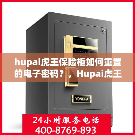 hupai虎王保险柜如何重置的电子密码？，Hupai虎王保险柜电子密码重置步骤详解