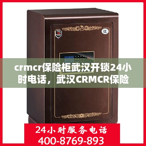 crmcr保险柜武汉开锁24小时电话，武汉CRMCR保险柜开锁紧急热线，全天候服务保障安全锁事无忧