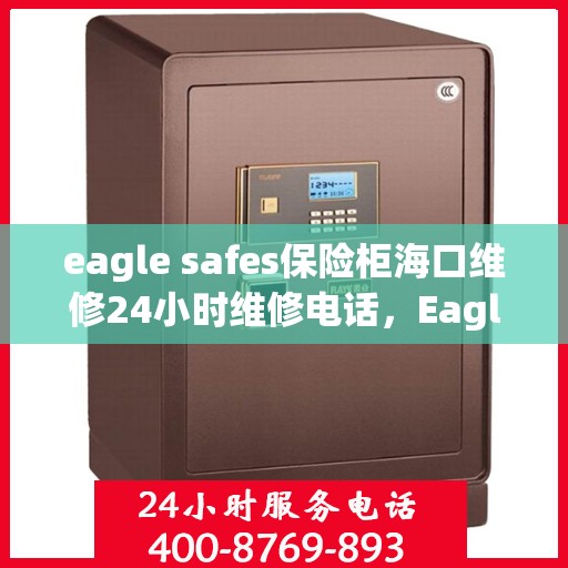 eagle safes保险柜海口维修24小时维修电话，Eagle Safes保险柜海口专业维修团队，全天候服务热线，保障您的安全无忧！