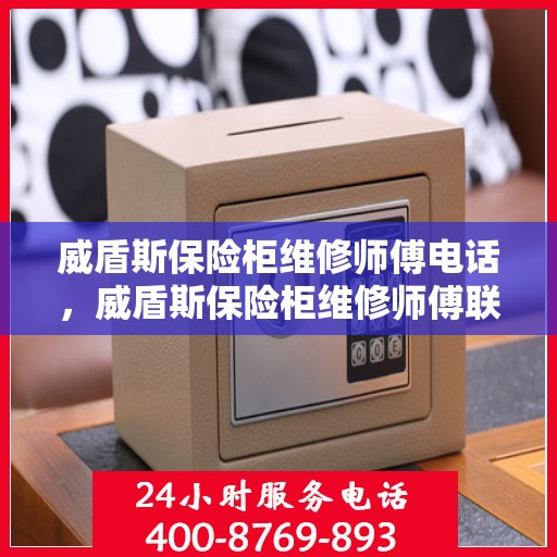 威盾斯保险柜维修师傅电话，威盾斯保险柜维修师傅联系电话及快速服务指南