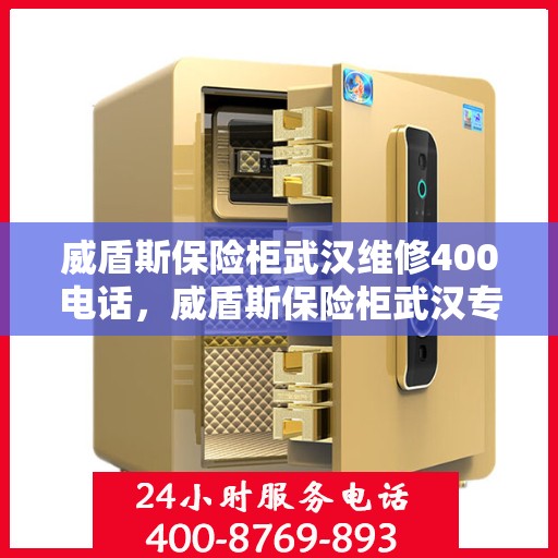威盾斯保险柜武汉维修400电话，威盾斯保险柜武汉专业维修服务热线400电话详解