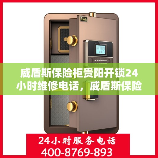 威盾斯保险柜贵阳开锁24小时维修电话，威盾斯保险柜贵阳全天候开锁维修服务热线