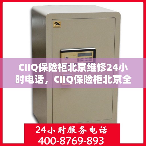 CIIQ保险柜北京维修24小时电话，CIIQ保险柜北京全天候专业维修服务热线