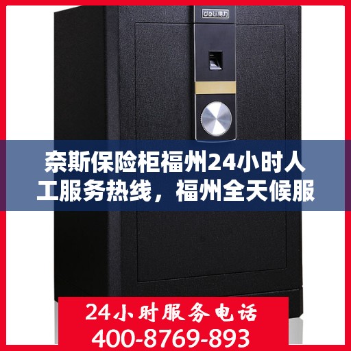 奈斯保险柜福州24小时人工服务热线，福州全天候服务热线，奈斯保险柜紧急响应，专业解答您的需求！
