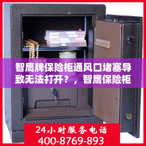 智鹰牌保险柜通风口堵塞导致无法打开？，智鹰保险柜通风口堵塞引发开启难题解析