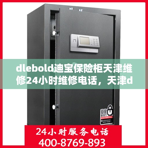 dlebold迪宝保险柜天津维修24小时维修电话，天津dlebold迪宝保险柜专业维修团队全天候服务热线